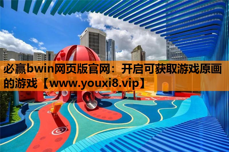 必赢bwin网页版官网：开启可获