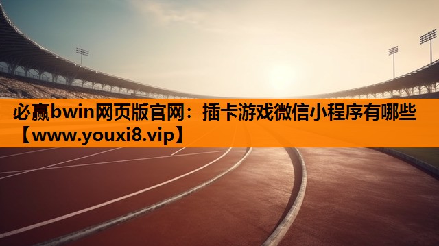 必赢bwin网页版官网：插卡游戏微信小程序有哪些