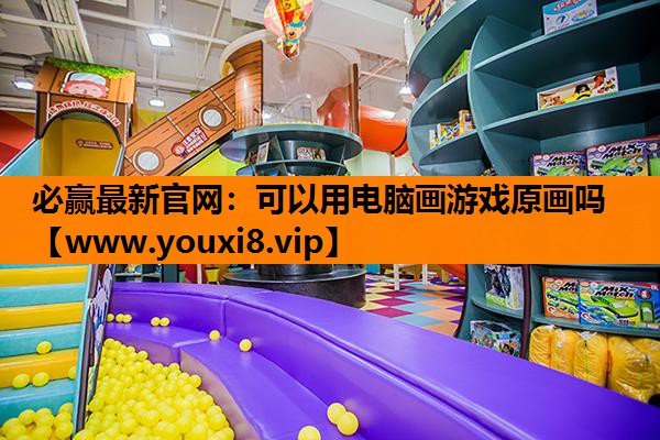 必赢最新官网：可以用电脑画游戏原画吗
