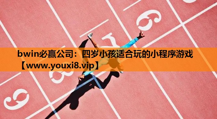 bwin必赢公司：四岁小孩适合玩的小程序游戏