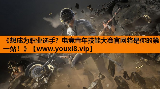 《想成为职业选手？电竞青年技能大赛官网将是你的第一站！》