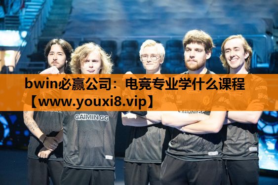 bwin必赢公司：电竞专业学什么课程