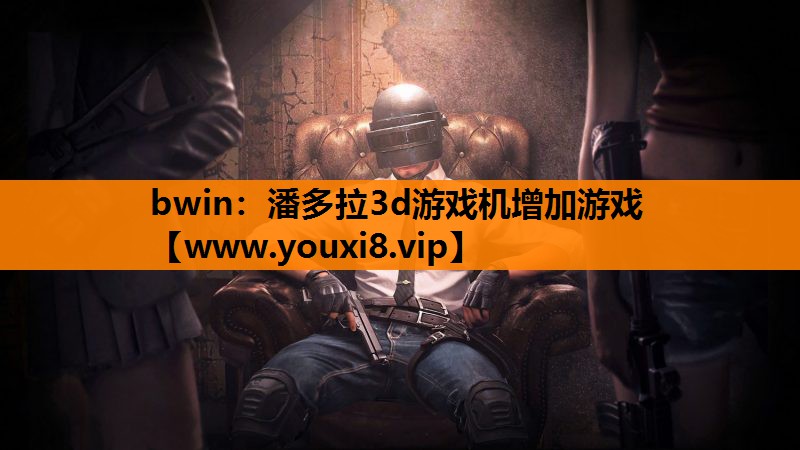 bwin：潘多拉3d游戏机增加游