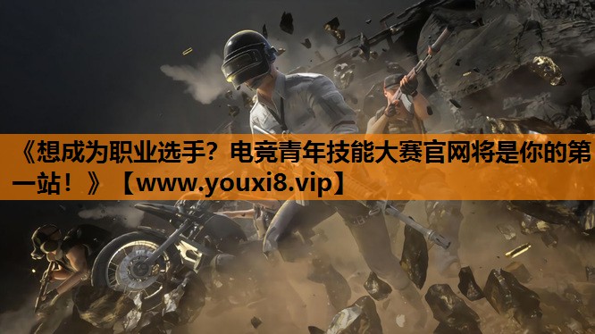 《想成为职业选手？电竞青年技能大赛官网将是你的第一站！》
